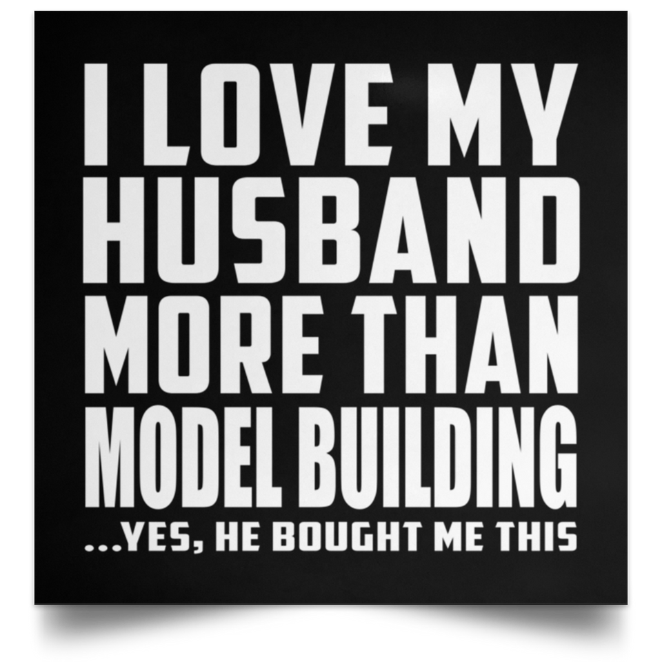 I Love My Husband More Than Model Building - Poster Square