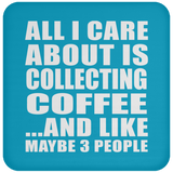 All I Care About Is Collecting Coffee - Coaster