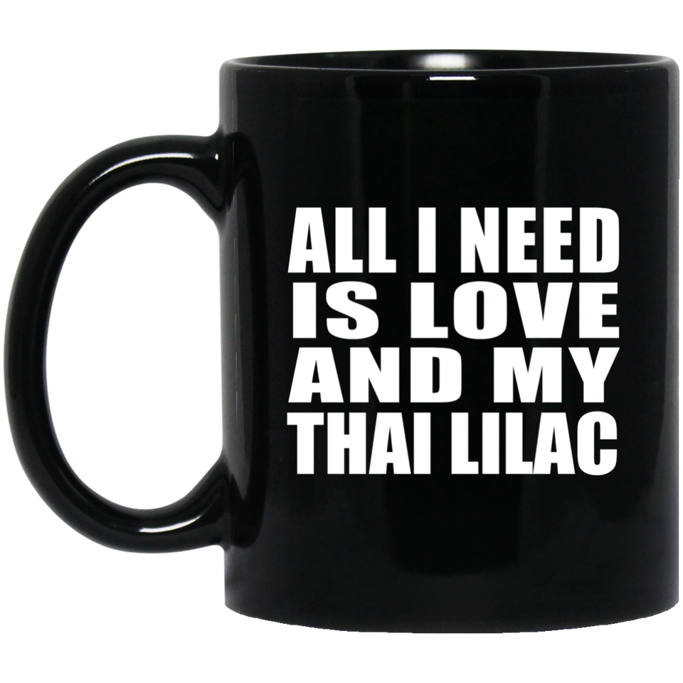 All I Need Is Love And My Thai Lilac - 11 Oz Coffee Mug Black