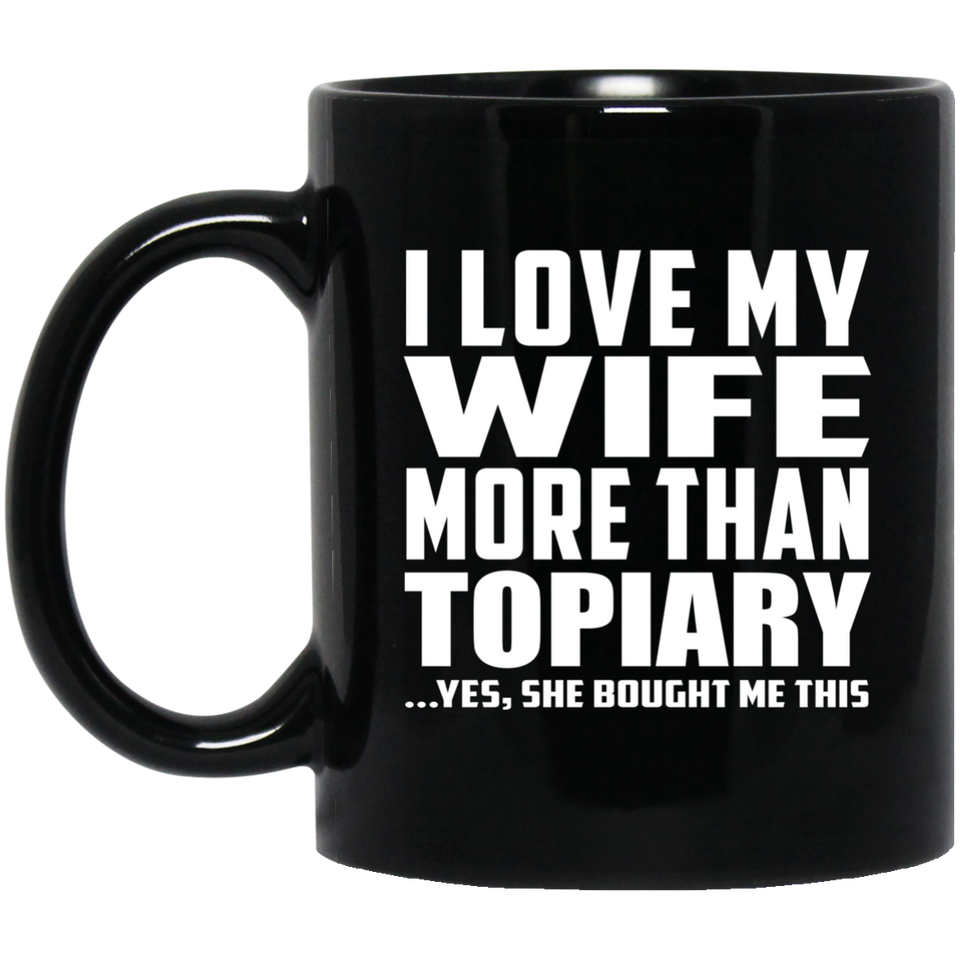 I Love My Wife More Than Topiary - 11 Oz Coffee Mug Black