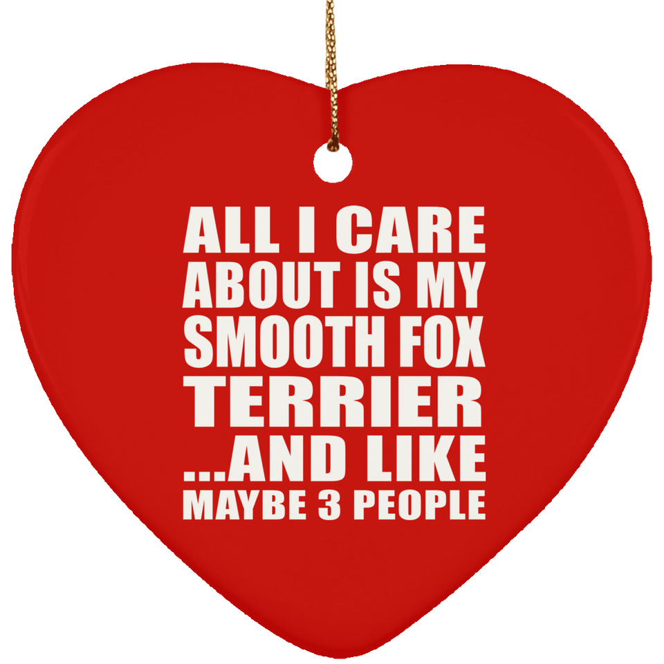 All I Care About Is My Smooth Fox Terrier - Heart Ornament