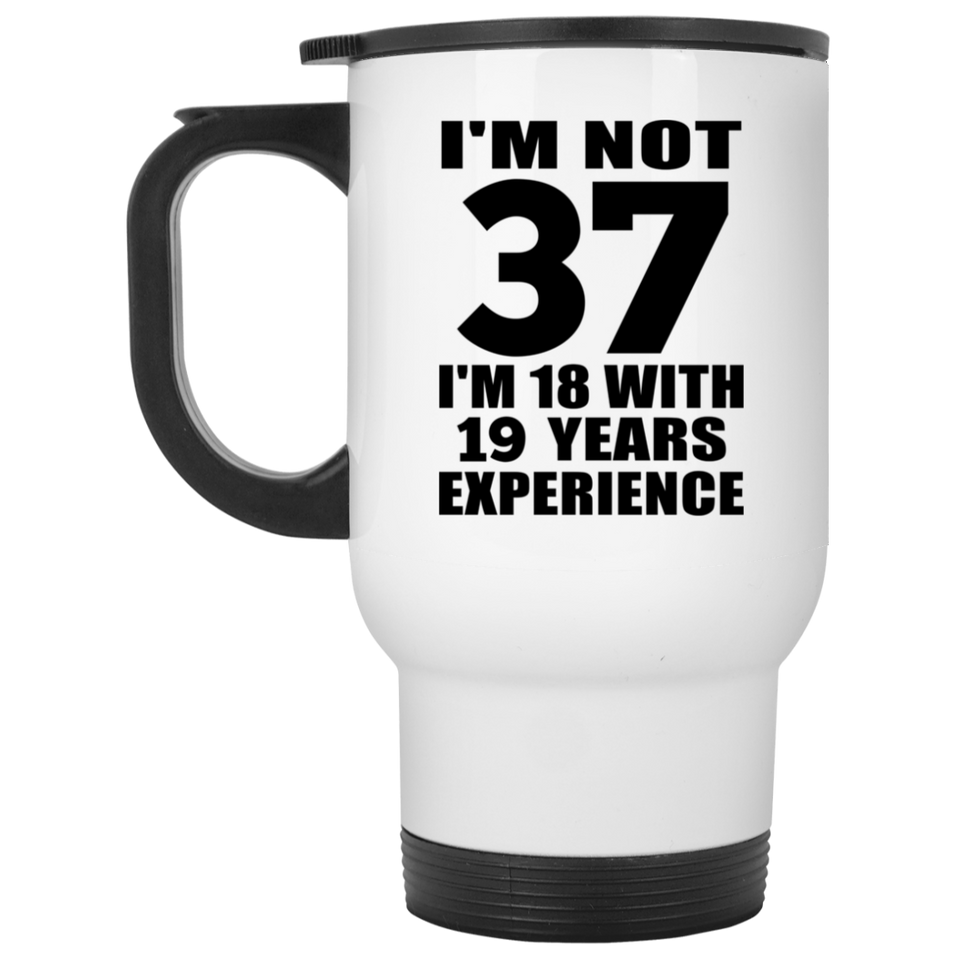 37th Birthday I'm Not 37 I'm 18 With 19 Years Experience - White Travel Mug