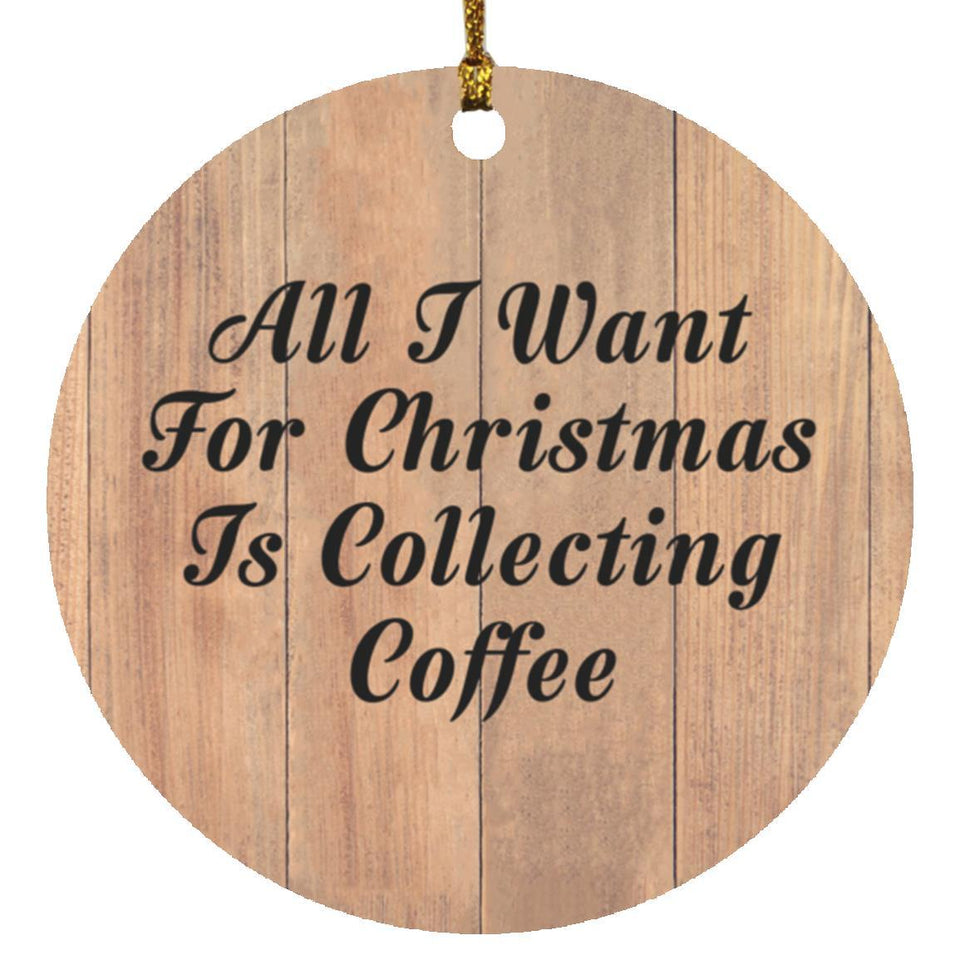 All I Want For Christmas Is Collecting Coffee - Circle Ornament C