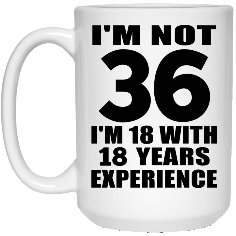 36th Birthday I'm Not 36 I'm 18 With 18 Years Experience - 15oz Coffee Mug
