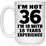 36th Birthday I'm Not 36 I'm 18 With 18 Years Experience - 15oz Coffee Mug