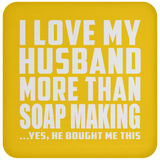 I Love My Husband More Than Soap Making - Drink Coaster