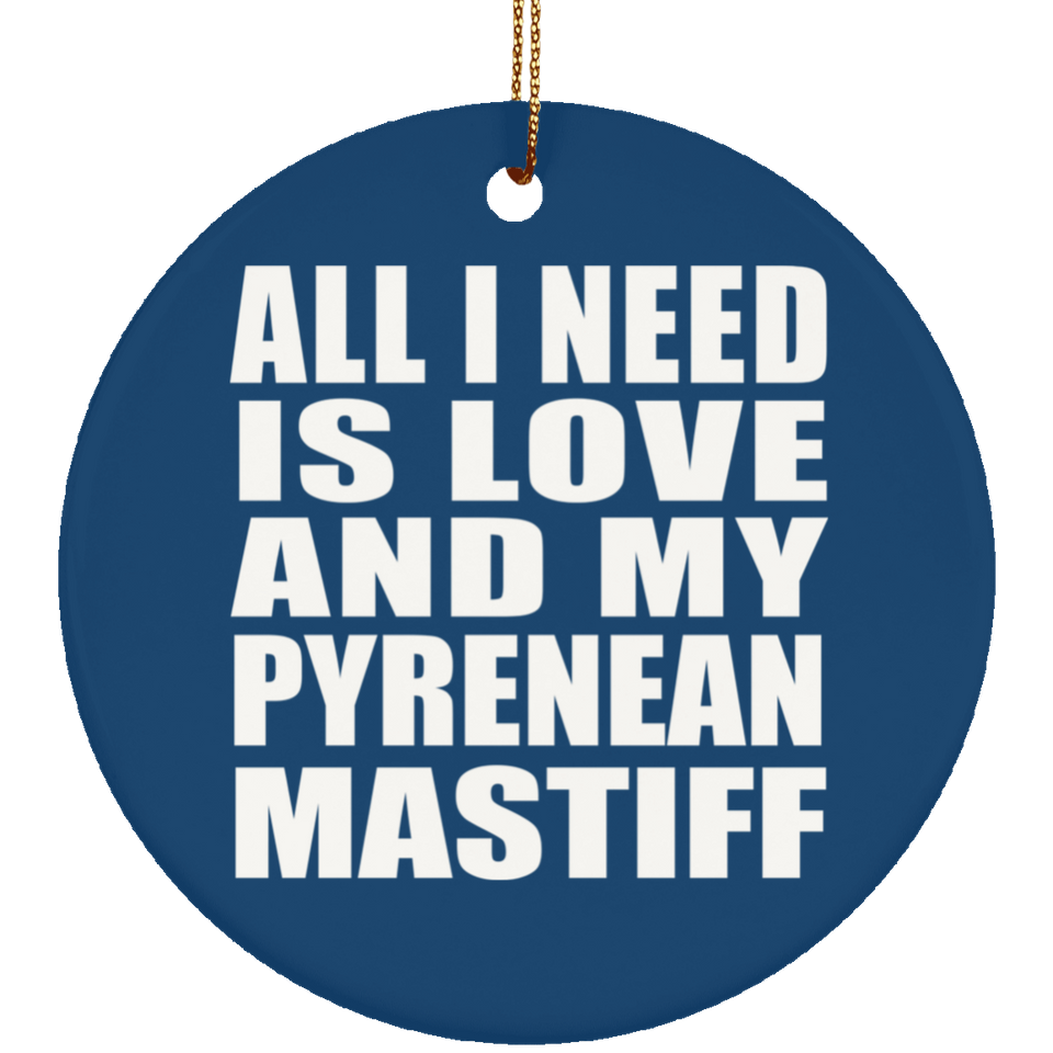 All I Need Is Love And My Pyrenean Mastiff - Circle Ornament