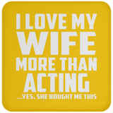 I Love My Wife More Than Acting - Drink Coaster