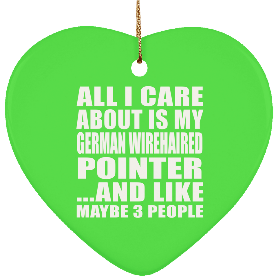 All I Care About Is My German Wirehaired Pointer - Heart Ornament