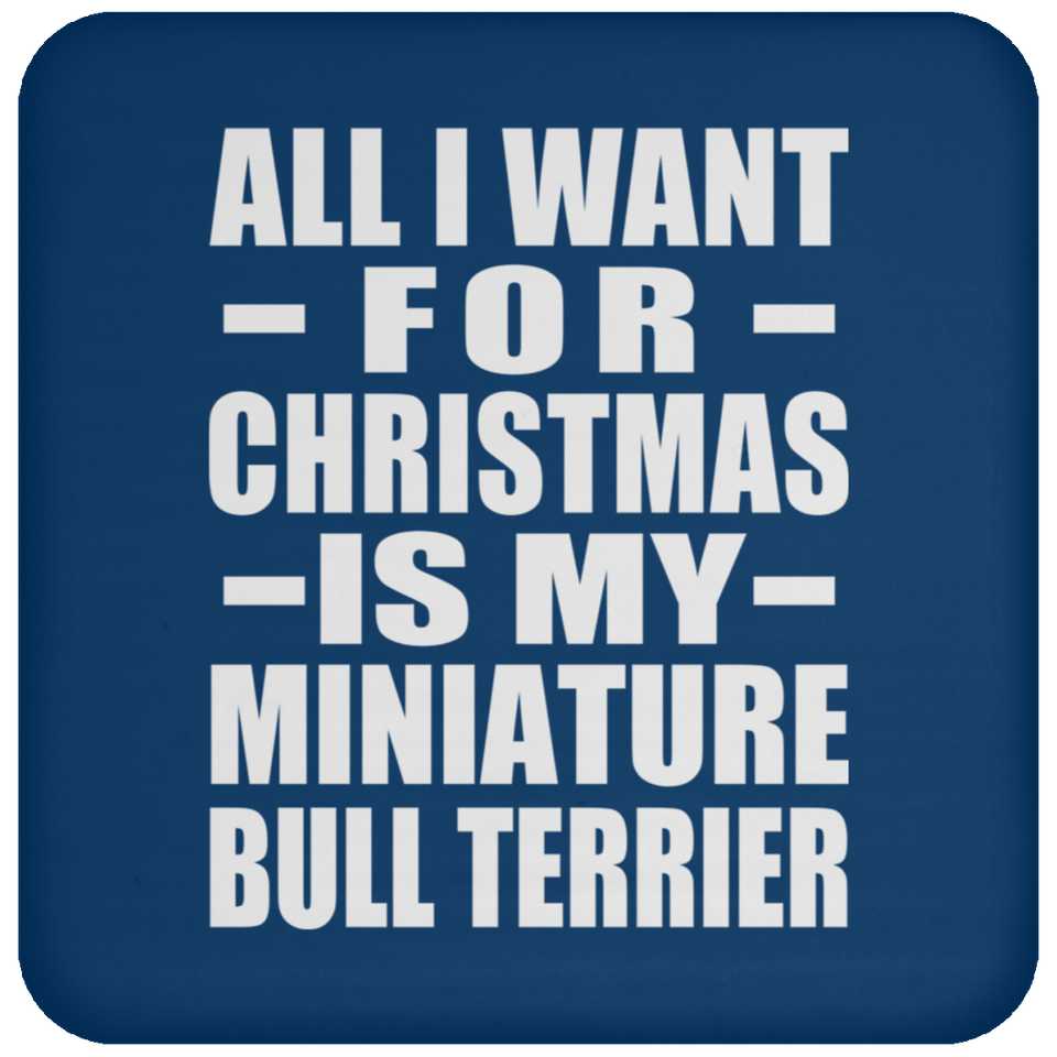 All I Want For Christmas Is My Miniature Bull Terrier - Coaster