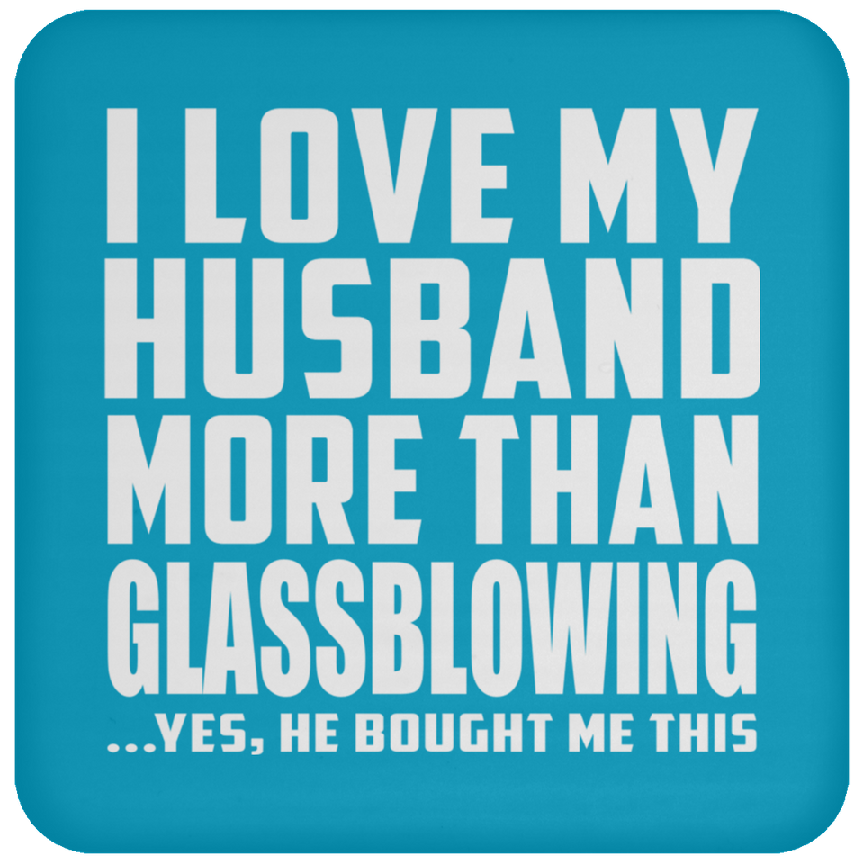 I Love My Husband More Than Glassblowing - Drink Coaster