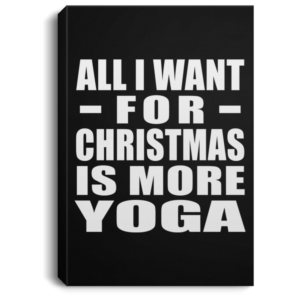 All I Want For Christmas Is More Yoga - Canvas Portrait