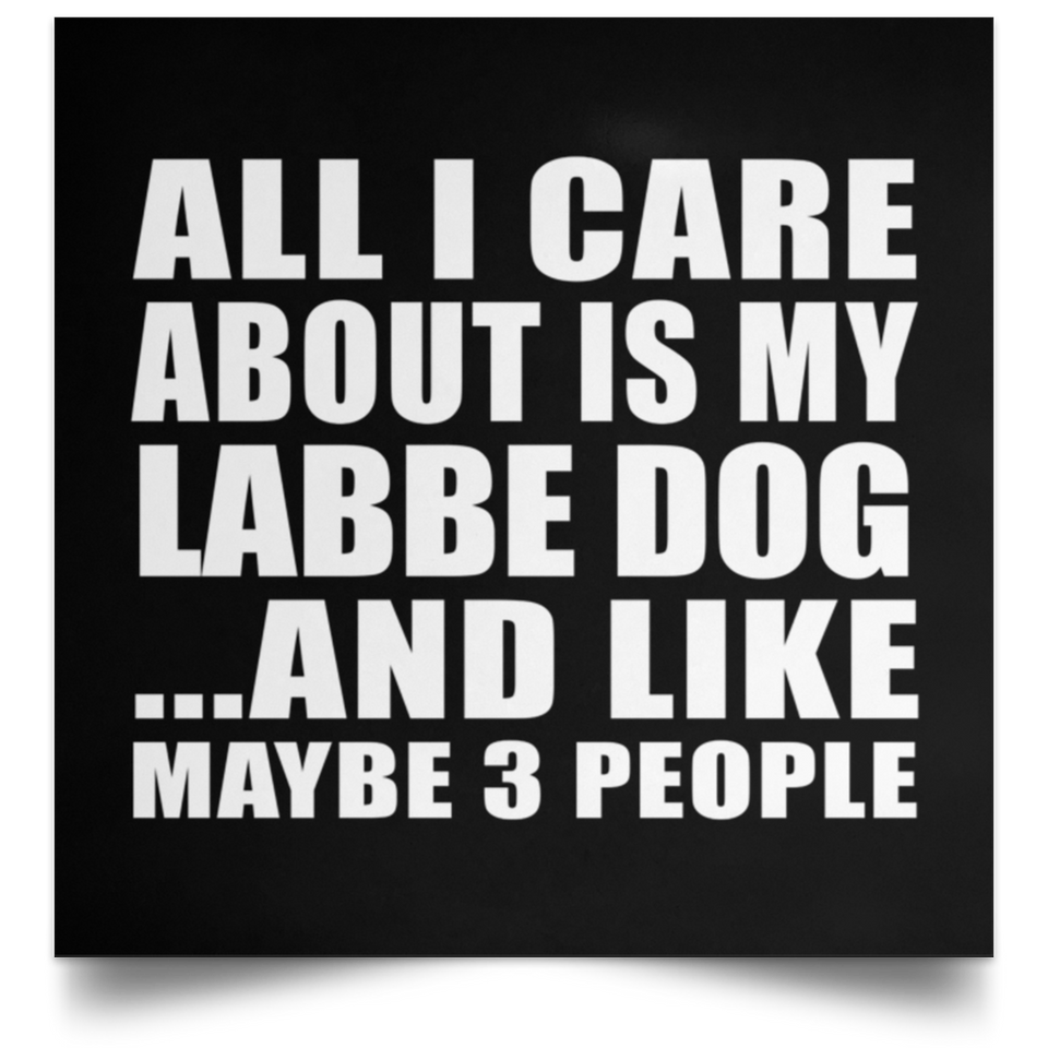 All I Care About Is My Labbe Dog - Poster Square
