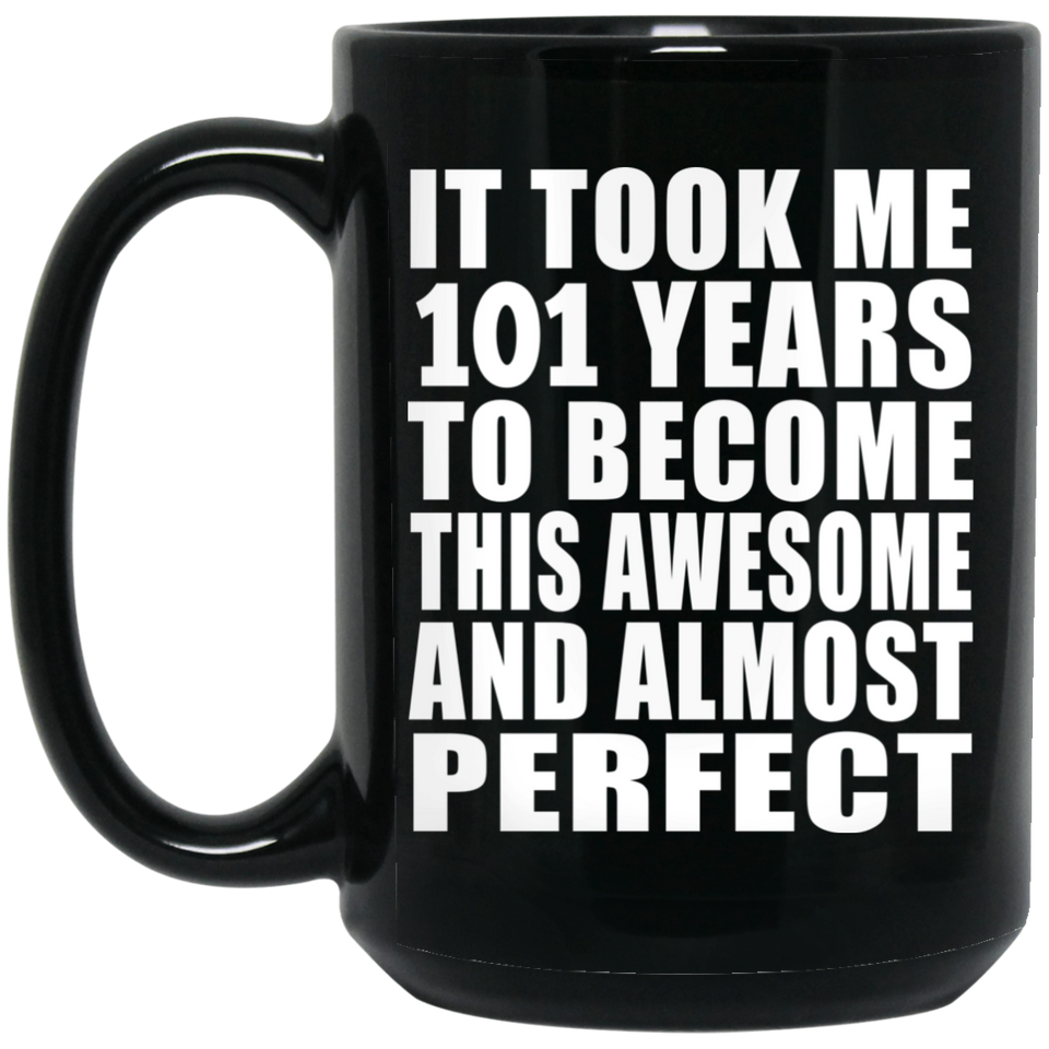 101st Birthday Took 101 Years To Become Awesome & Perfect - 15oz Coffee Mug Black