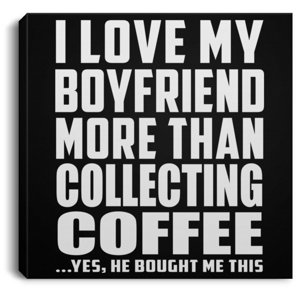 I Love My Boyfriend More Than Collecting Coffee - Canvas Square