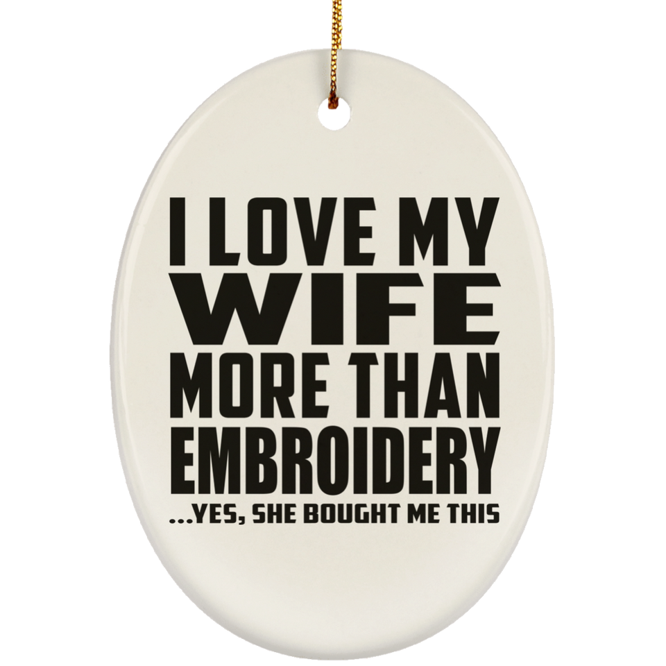I Love My Wife More Than Embroidery - Oval Ornament