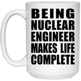 Being Nuclear Engineer Makes Life Complete - 15oz Coffee Mug