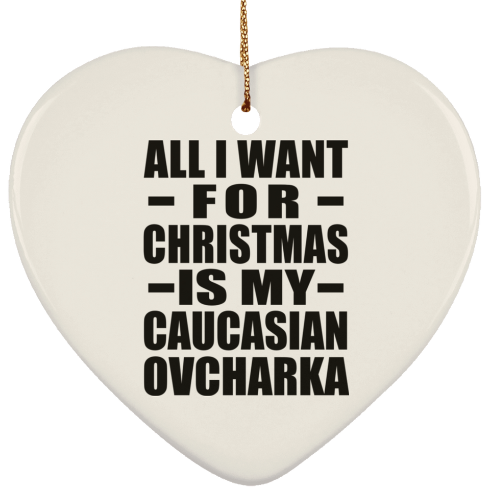 All I Want For Christmas Is My Caucasian Ovcharka - Heart Ornament
