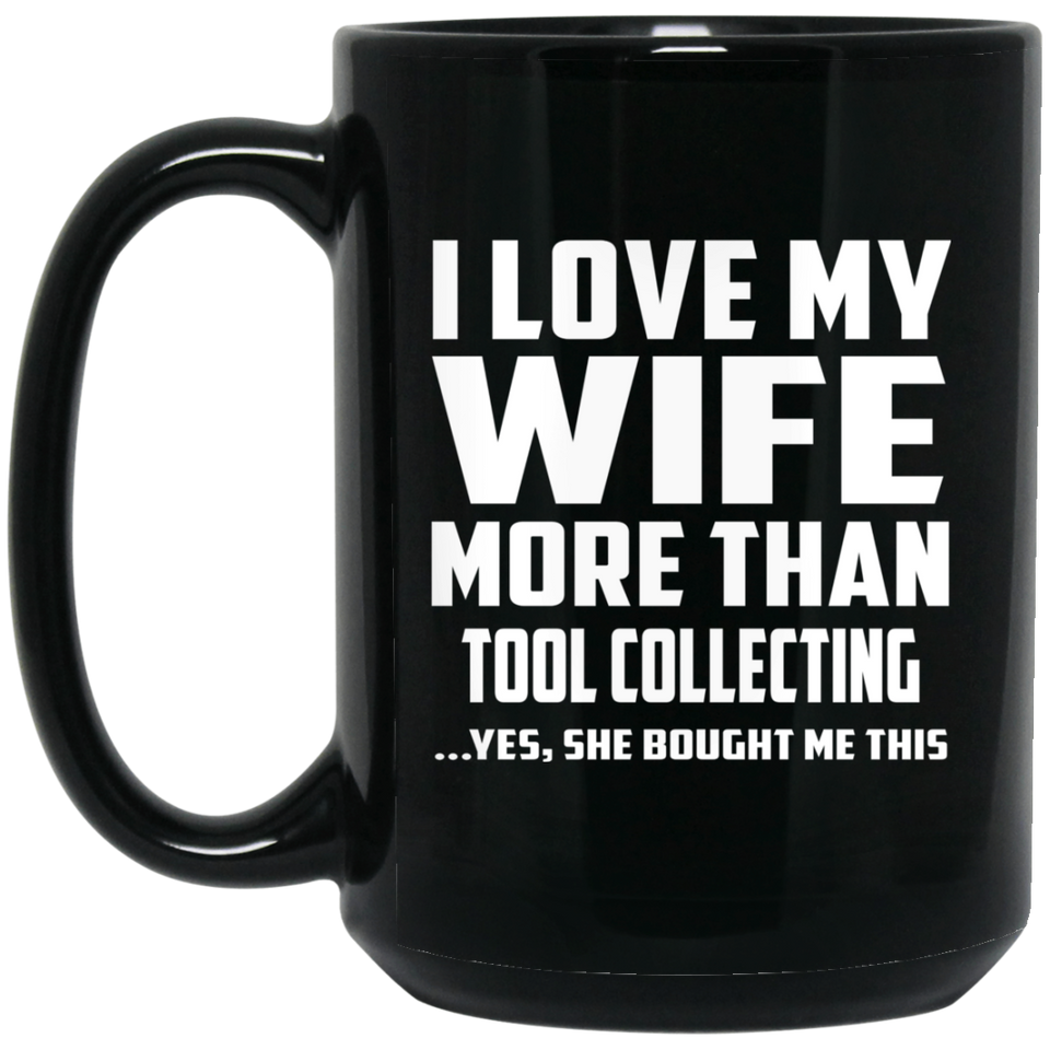 I Love My Wife More Than Tool Collecting - 15 Oz Coffee Mug Black
