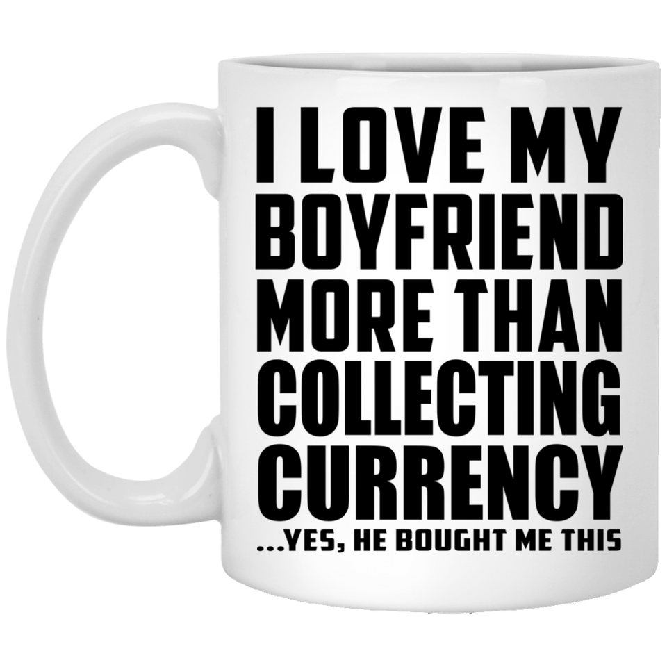 I Love My Boyfriend More Than Collecting Currency - 11 Oz Coffee Mug