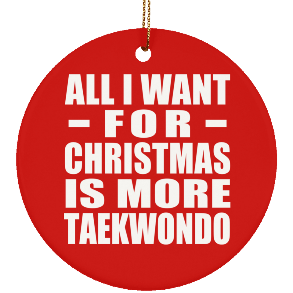 All I Want For Christmas Is More Taekwondo - Circle Ornament