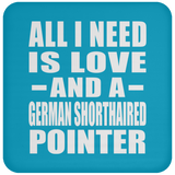 All I Need Is Love And A German Shorthaired Pointer - Drink Coaster