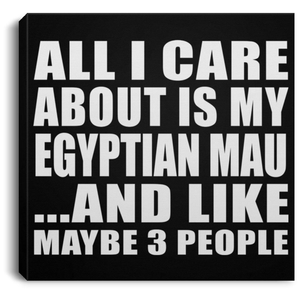 All I Care About Is My Egyptian Mau - Canvas Square