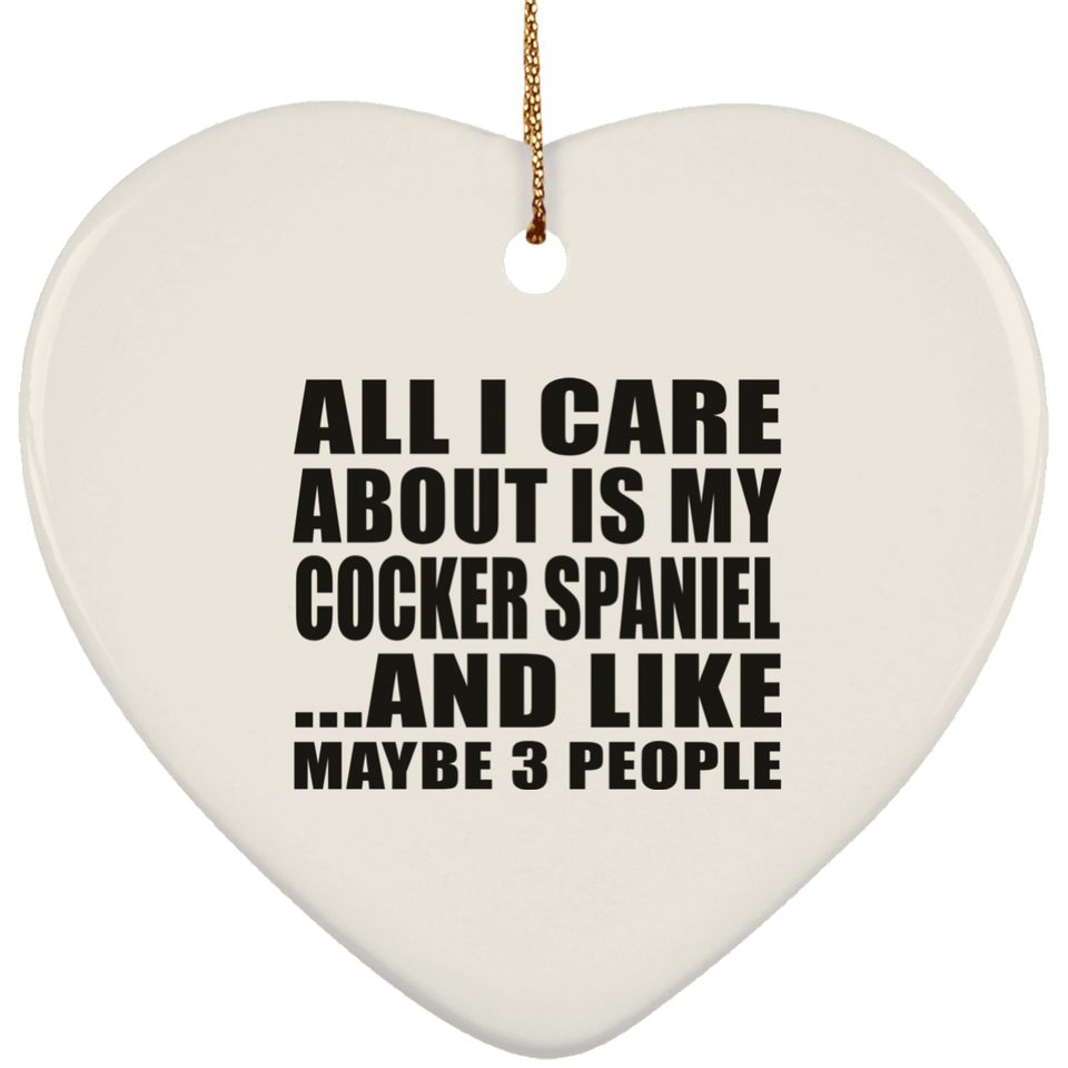 All I Care About Is My Cocker Spaniel - Heart Ornament
