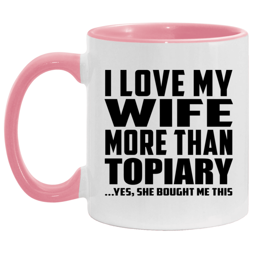 I Love My Wife More Than Topiary - 11oz Accent Mug Pink