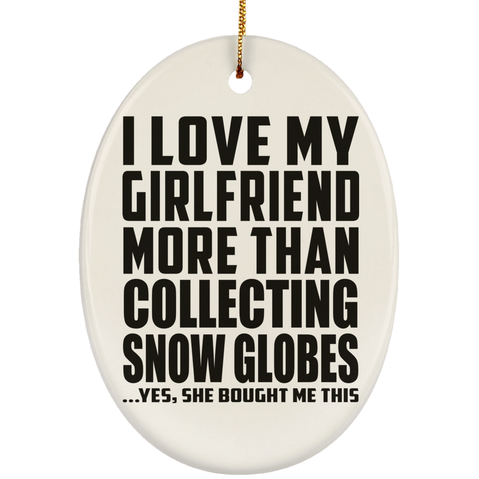 I Love My Girlfriend More Than Collecting Snow Globes - Oval Ornament