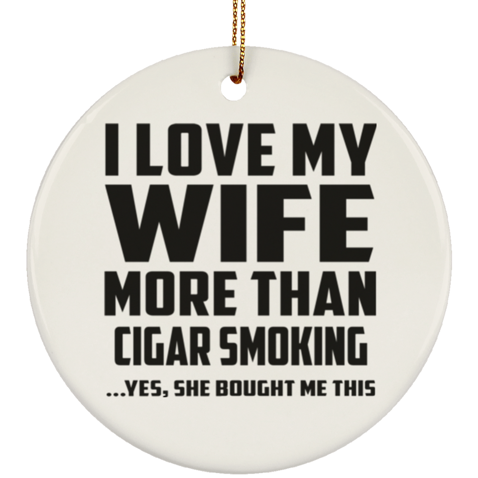 I Love My Wife More Than Cigar Smoking - Circle Ornament