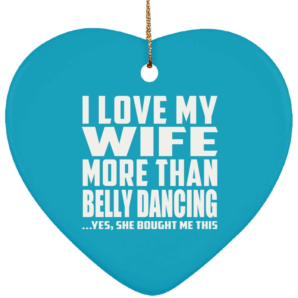 I Love My Wife More Than Belly Dancing - Heart Ornament