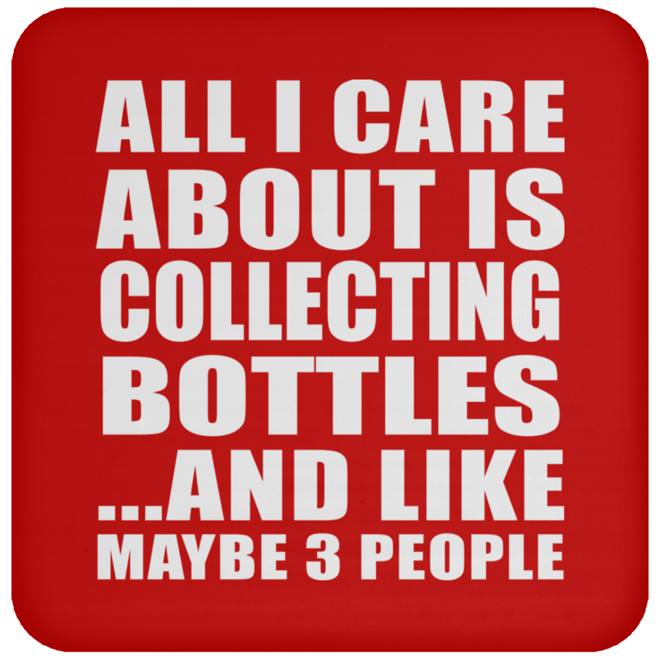 All I Care About Is Collecting Bottles - Drink Coaster