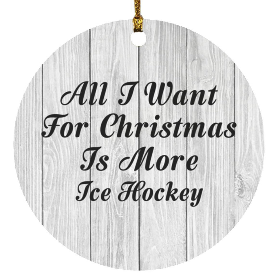 All I Want For Christmas Is More Ice Hockey - Circle Ornament F
