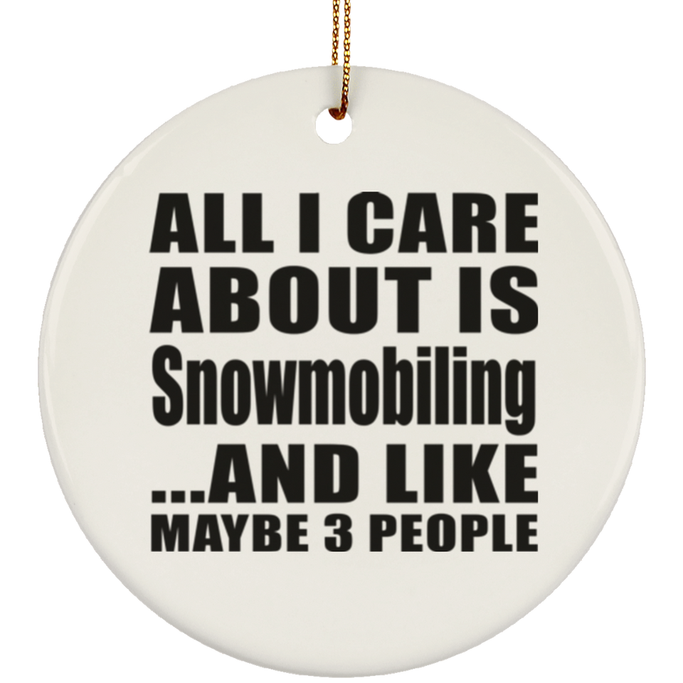All I Care About Is Snowmobiling - Circle Ornament