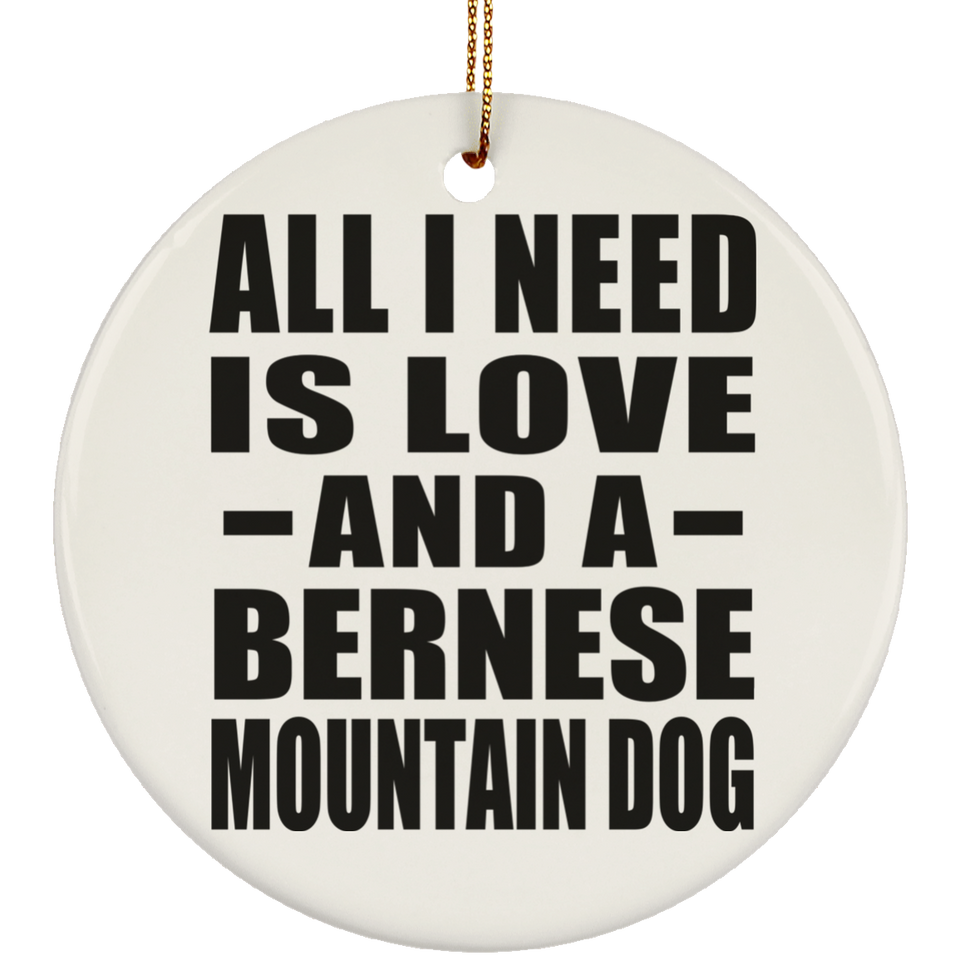 All I Need Is Love And A Bernese Mountain Dog - Circle Ornament