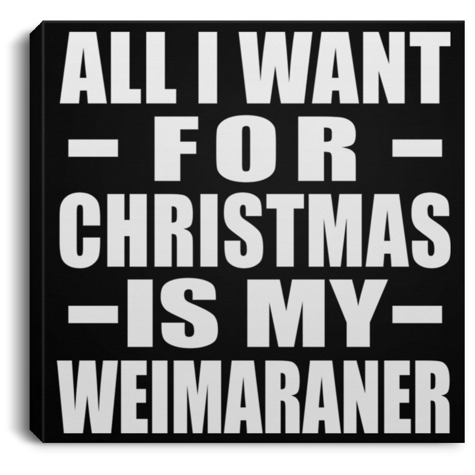 All I Want For Christmas Is My Weimaraner - Canvas Square