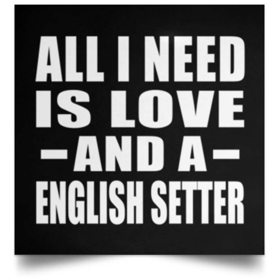 All I Need Is Love And A English Setter - Poster Square