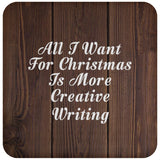 All I Want For Christmas Is More Creative Writing - Drink Coaster D