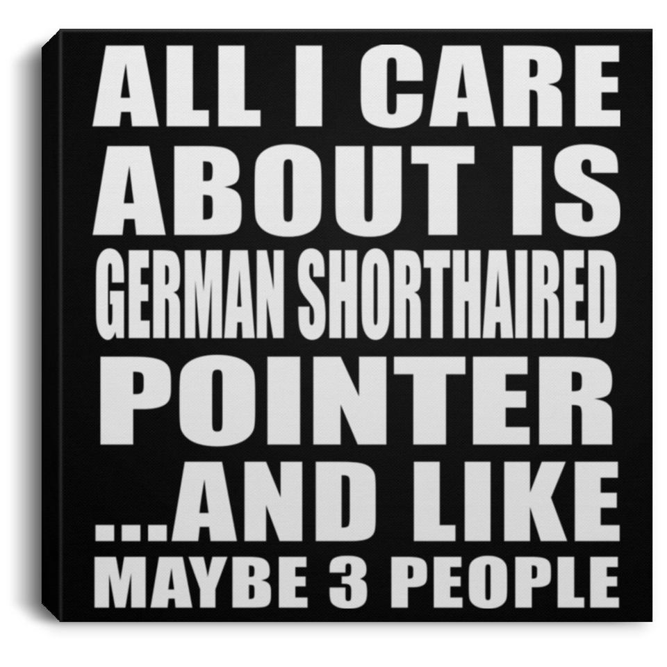 All I Care About Is German Shorthaired Pointer - Canvas Square