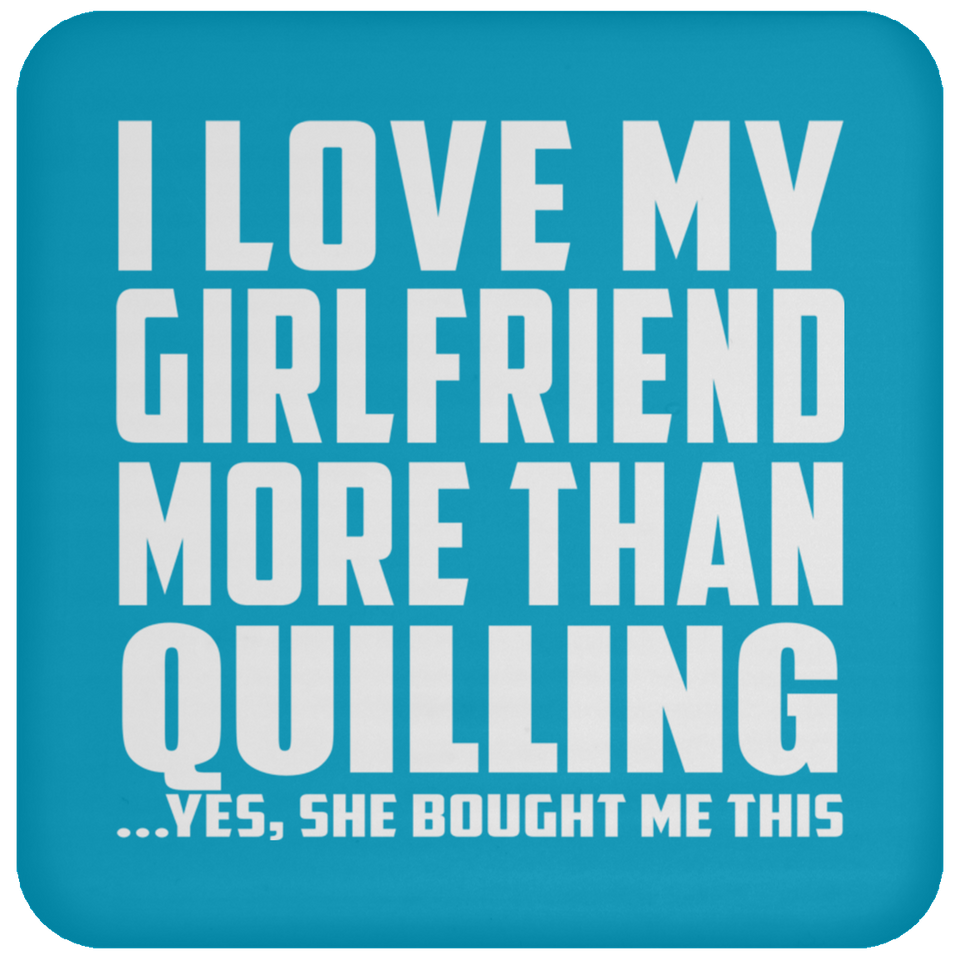 I Love My Girlfriend More Than Quilling - Drink Coaster
