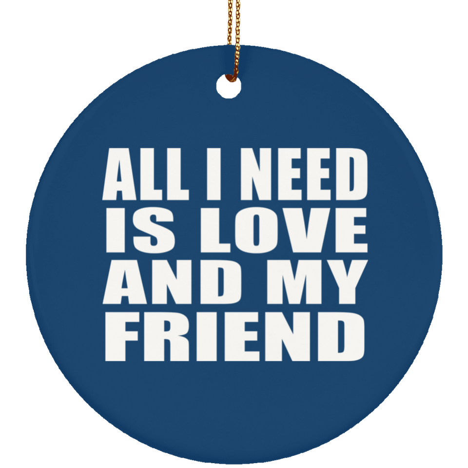 All I Need Is Love And My Friend - Circle Ornament