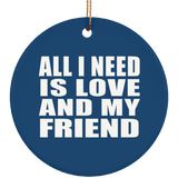 All I Need Is Love And My Friend - Circle Ornament