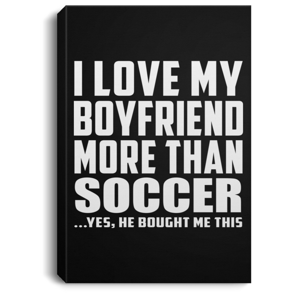 I Love My Boyfriend More Than Soccer - Canvas Portrait