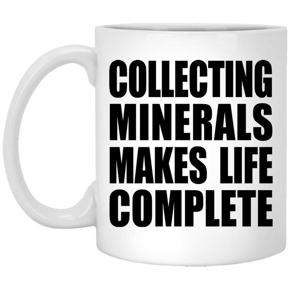 Collecting Minerals Makes Life Complete - 11oz Coffee Mug
