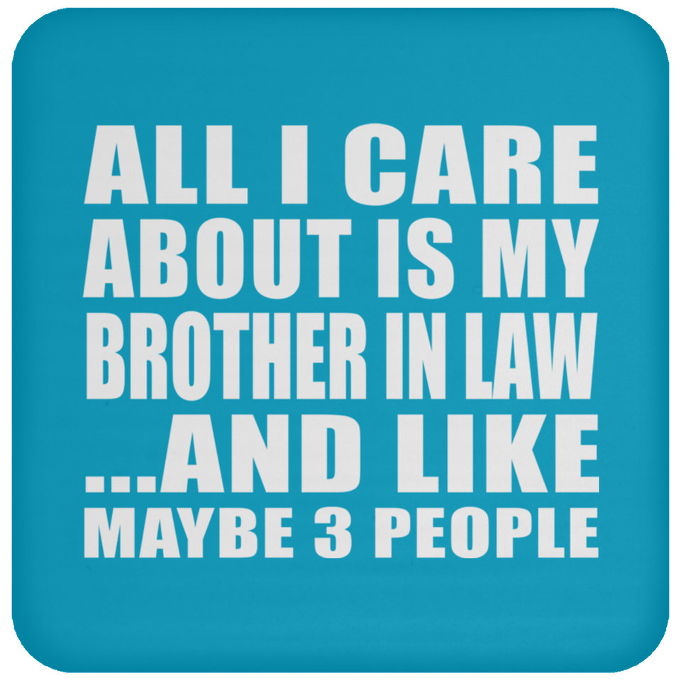 All I Care About Is My Brother In Law - Drink Coaster
