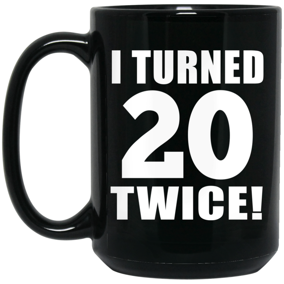 40th Birthday I Turned 20 Twice - 15oz Coffee Mug Black
