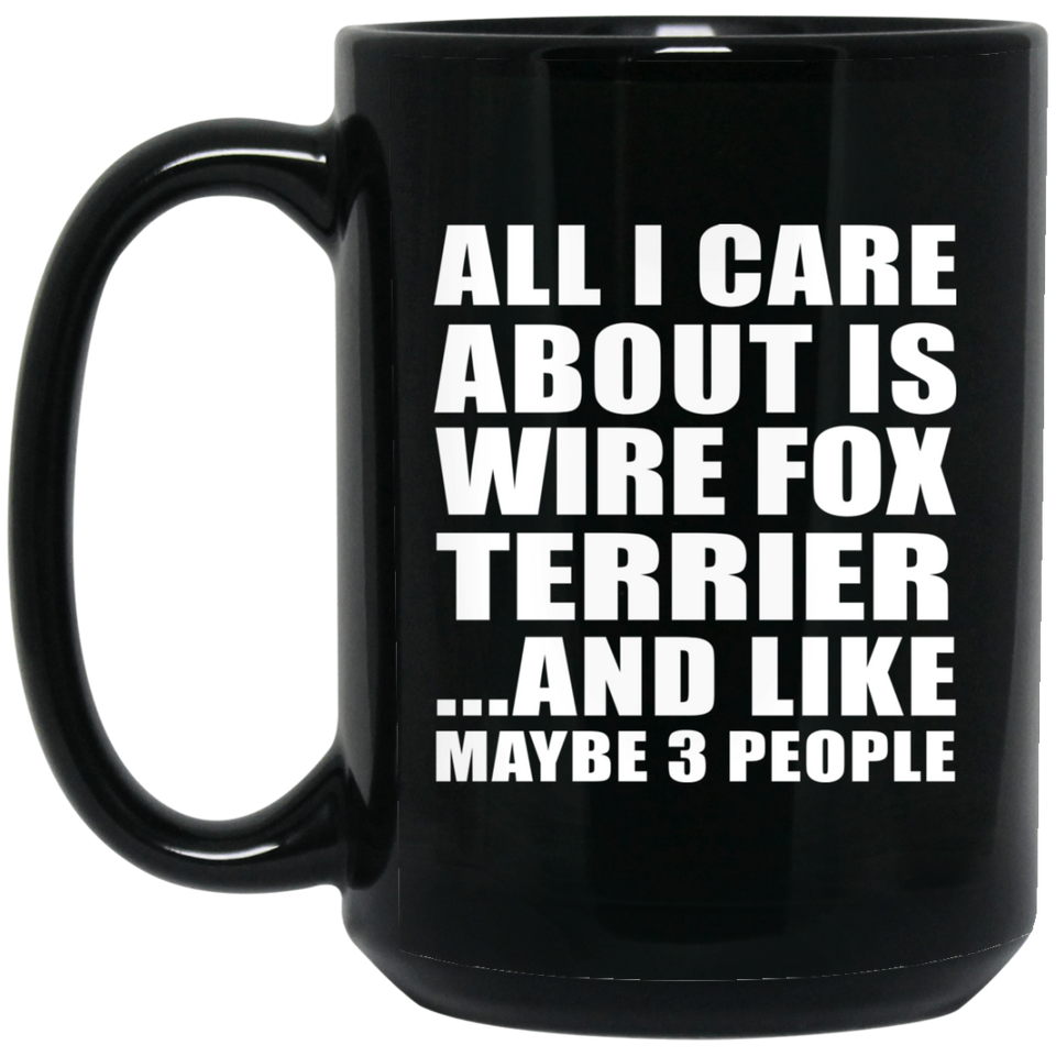 All I Care About Is Wire Fox Terrier - 15 Oz Coffee Mug Black