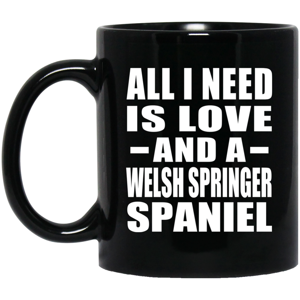 All I Need Is Love And A Welsh Springer Spaniel - 11 Oz Coffee Mug Black
