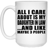 All I Care About Is My Daughter In Law - 15 Oz Coffee Mug